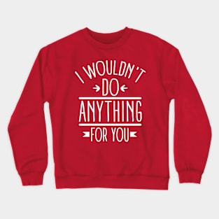 I wouldn't do anything for you (white) Crewneck Sweatshirt